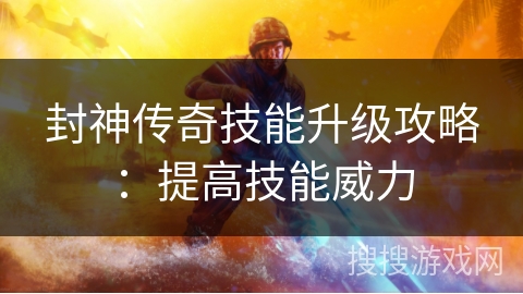 封神传奇技能升级攻略：提高技能威力