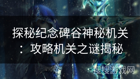 探秘纪念碑谷神秘机关：攻略机关之谜揭秘