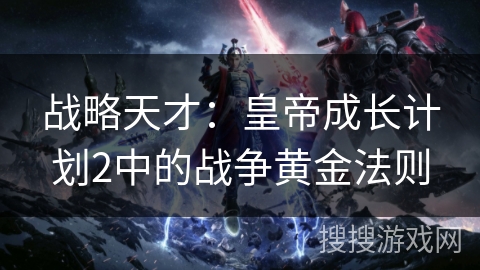 战略天才：皇帝成长计划2中的战争黄金法则