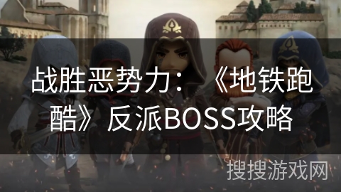 战胜恶势力：《地铁跑酷》反派BOSS攻略