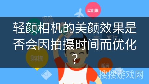轻颜相机的美颜效果是否会因拍摄时间而优化？