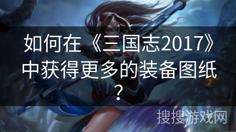 如何在《三国志2017》中获得更多的装备图纸？