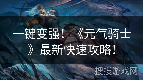 一键变强！《元气骑士》最新快速攻略！