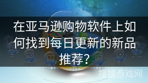 在亚马逊购物软件上如何找到每日更新的新品推荐？