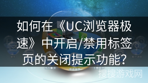 如何在《UC浏览器极速》中开启/禁用标签页的关闭提示功能？