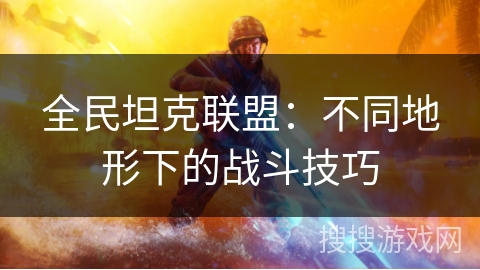 全民坦克联盟：不同地形下的战斗技巧