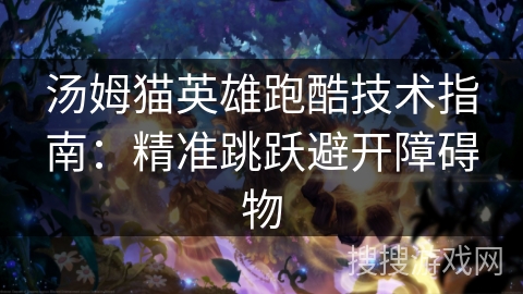 汤姆猫英雄跑酷技术指南：精准跳跃避开障碍物