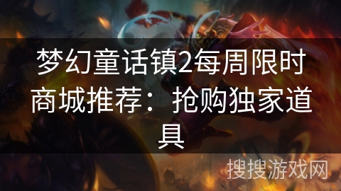 梦幻童话镇2每周限时商城推荐：抢购独家道具