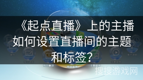 《起点直播》上的主播如何设置直播间的主题和标签？