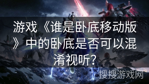 游戏《谁是卧底移动版》中的卧底是否可以混淆视听？