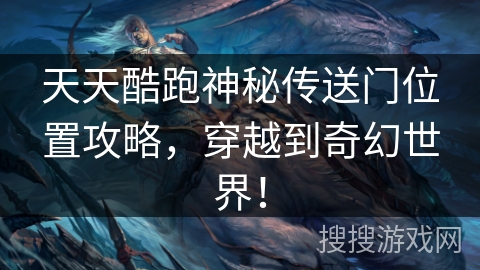 天天酷跑神秘传送门位置攻略，穿越到奇幻世界！
