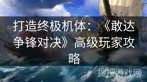 打造终极机体：《敢达争锋对决》高级玩家攻略