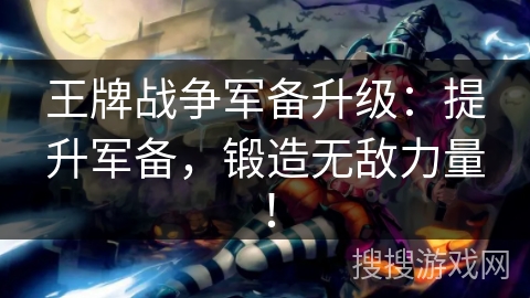 王牌战争军备升级：提升军备，锻造无敌力量！