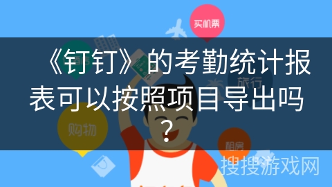 《钉钉》的考勤统计报表可以按照项目导出吗？