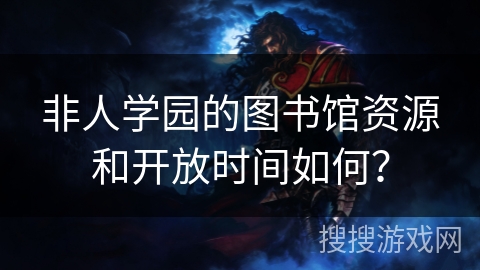 非人学园的图书馆资源和开放时间如何？