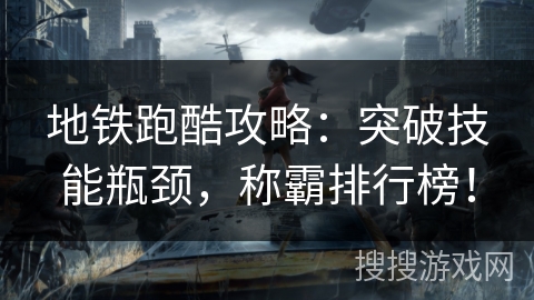 地铁跑酷攻略：突破技能瓶颈，称霸排行榜！
