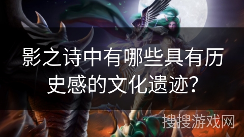 影之诗中有哪些具有历史感的文化遗迹？