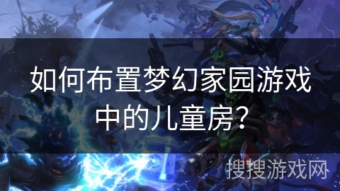 如何布置梦幻家园游戏中的儿童房？