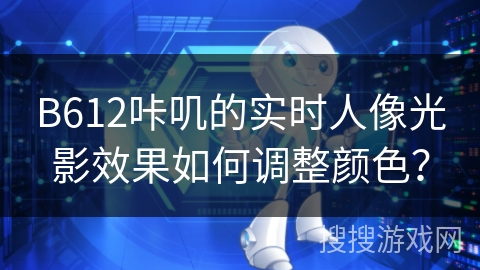 B612咔叽的实时人像光影效果如何调整颜色？