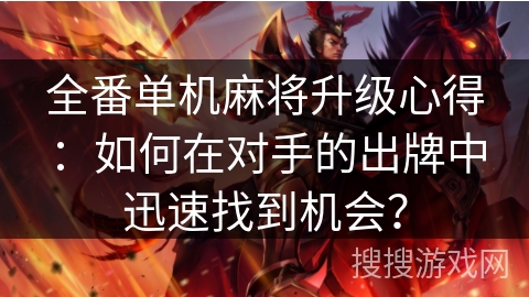 全番单机麻将升级心得：如何在对手的出牌中迅速找到机会？