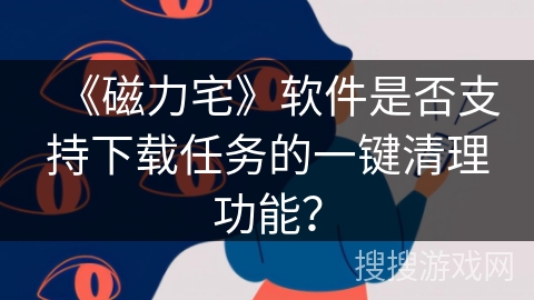 《磁力宅》软件是否支持下载任务的一键清理功能？