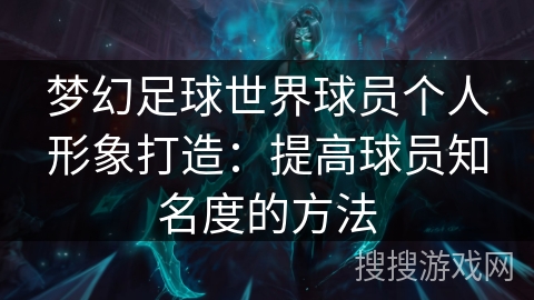 梦幻足球世界球员个人形象打造：提高球员知名度的方法