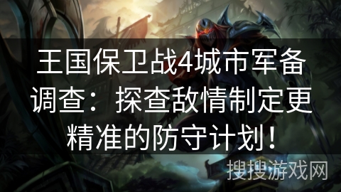 王国保卫战4城市军备调查：探查敌情制定更精准的防守计划！