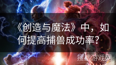 《创造与魔法》中，如何提高捕兽成功率？