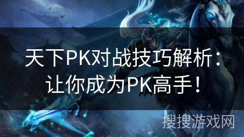 天下PK对战技巧解析：让你成为PK高手！