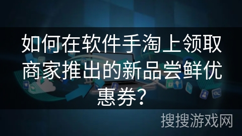 如何在软件手淘上领取商家推出的新品尝鲜优惠券？