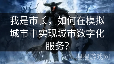 我是市长，如何在模拟城市中实现城市数字化服务？