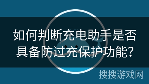 如何判断充电助手是否具备防过充保护功能？