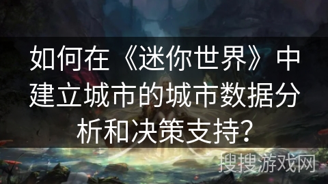 如何在《迷你世界》中建立城市的城市数据分析和决策支持？