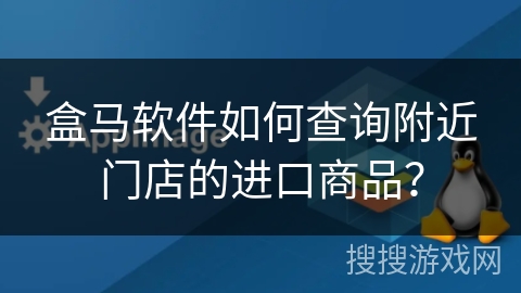 盒马软件如何查询附近门店的进口商品？