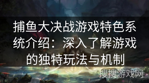 捕鱼大决战游戏特色系统介绍：深入了解游戏的独特玩法与机制