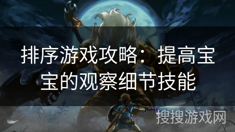 排序游戏攻略：提高宝宝的观察细节技能