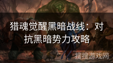 猎魂觉醒黑暗战线：对抗黑暗势力攻略