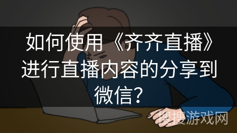 如何使用《齐齐直播》进行直播内容的分享到微信？