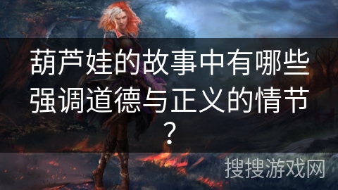 葫芦娃的故事中有哪些强调道德与正义的情节？