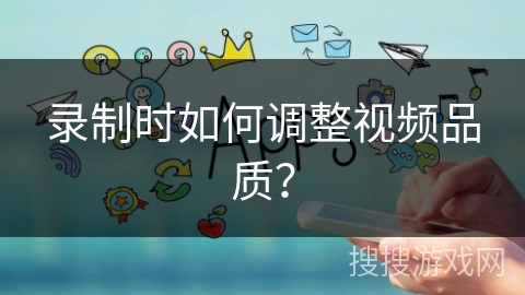 录制时如何调整视频品质？
