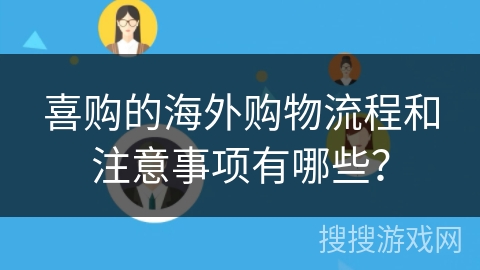 喜购的海外购物流程和注意事项有哪些？