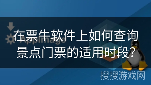 在票牛软件上如何查询景点门票的适用时段？