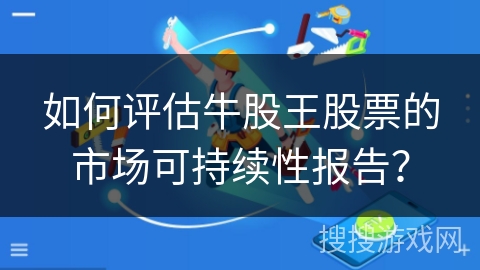如何评估牛股王股票的市场可持续性报告？
