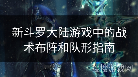 新斗罗大陆游戏中的战术布阵和队形指南