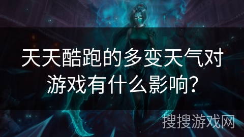 天天酷跑的多变天气对游戏有什么影响？