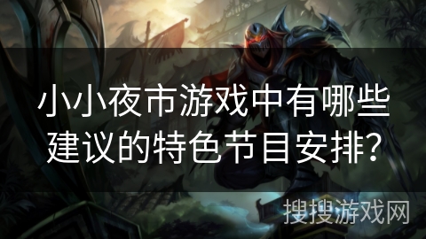 小小夜市游戏中有哪些建议的特色节目安排？