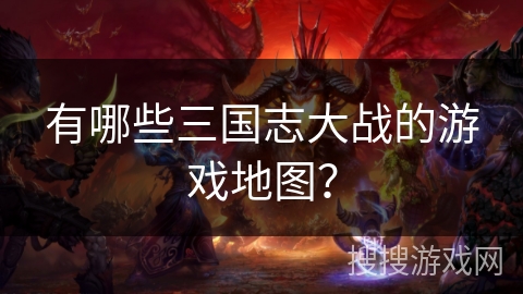 有哪些三国志大战的游戏地图？