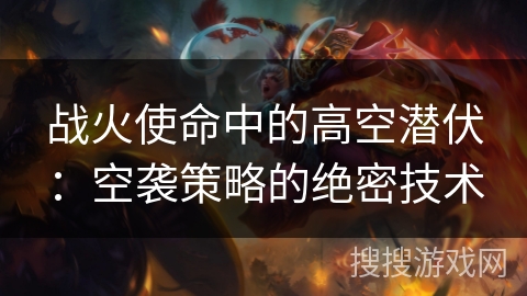 战火使命中的高空潜伏：空袭策略的绝密技术
