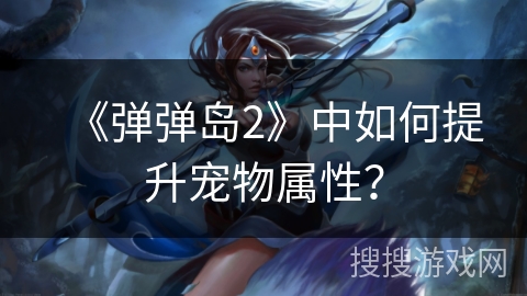 《弹弹岛2》中如何提升宠物属性？