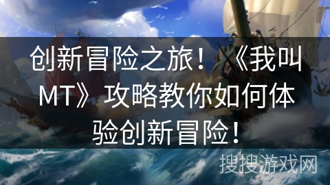 创新冒险之旅！《我叫MT》攻略教你如何体验创新冒险！